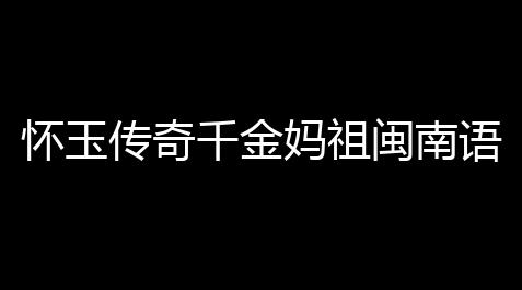 怀玉传奇千金妈祖闽南语怎么投屏(传奇游戏投屏教程中文版)_枪林弹雨破解版下载
