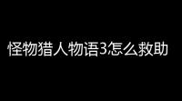 怪物猎人物语3怎么救助全濒危怪物 怪物猎人物语3全濒危怪物救助指南