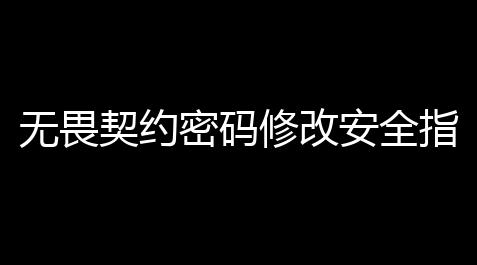 无畏契约密码修改安全指南：5步高效重置账号密码_英雄联盟什么时候出的